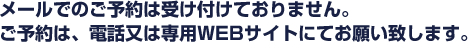 メールでのご予約は受け付けておりません。